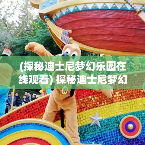 (探秘迪士尼梦幻乐园在线观看) 探秘迪士尼梦幻乐园：揭秘如何用心规划完美亲子游，打造难忘回忆！